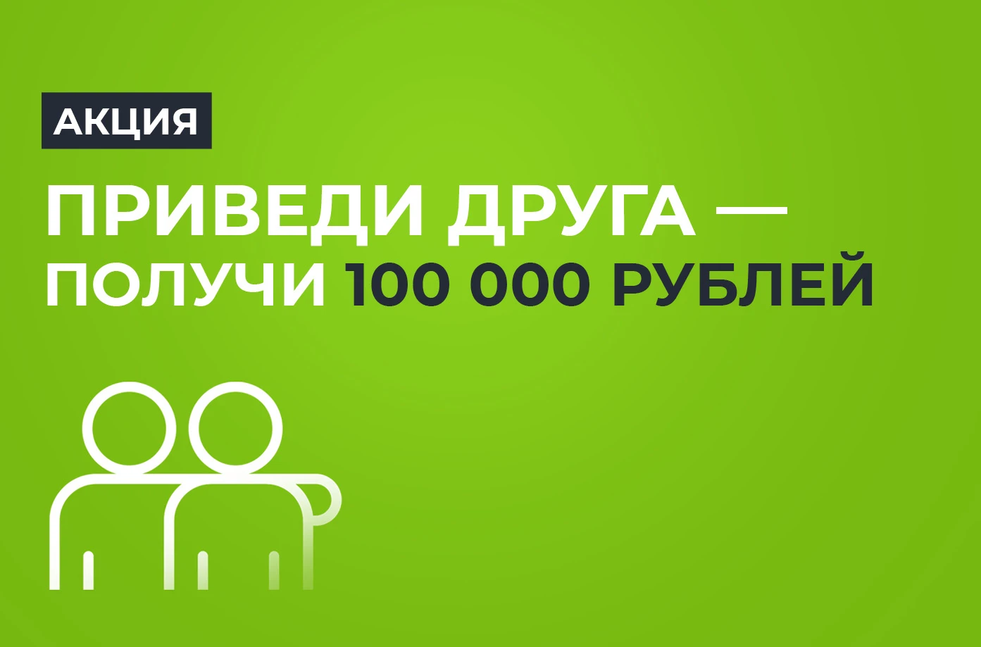 ПРИВЕДИ ДРУГА — ПОЛУЧИ 100 000 РУБЛЕЙ!